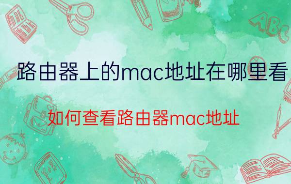 路由器上的mac地址在哪里看 如何查看路由器mac地址？